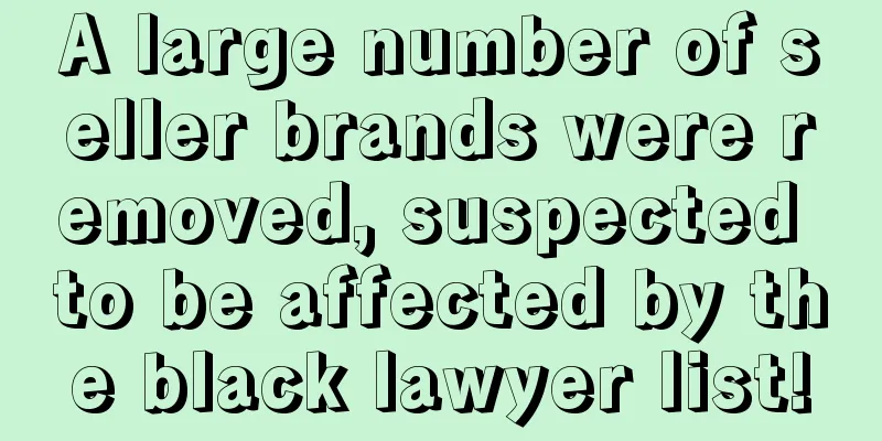 A large number of seller brands were removed, suspected to be affected by the black lawyer list!