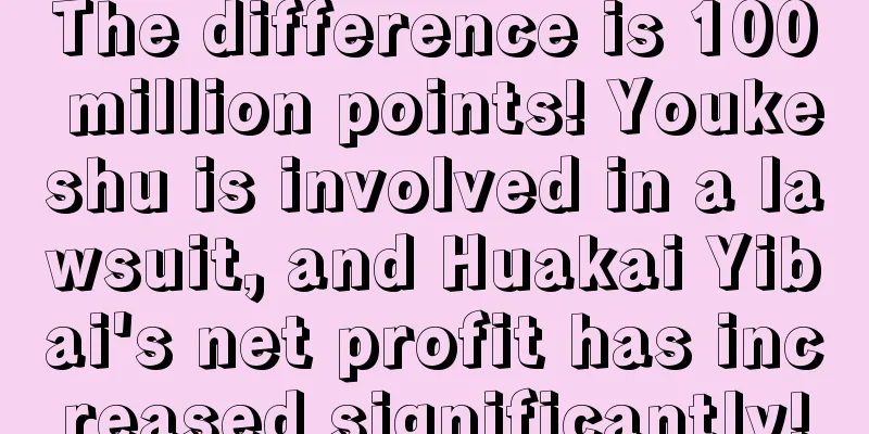 The difference is 100 million points! Youkeshu is involved in a lawsuit, and Huakai Yibai's net profit has increased significantly!