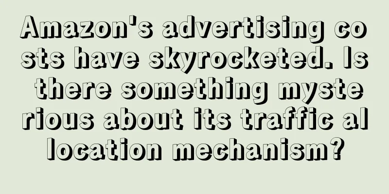 Amazon's advertising costs have skyrocketed. Is there something mysterious about its traffic allocation mechanism?