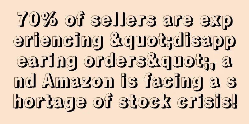 70% of sellers are experiencing "disappearing orders", and Amazon is facing a shortage of stock crisis!