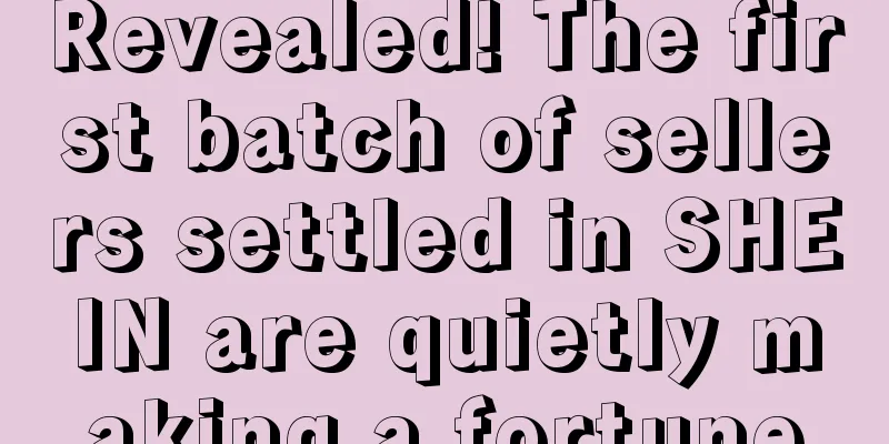 Revealed! The first batch of sellers settled in SHEIN are quietly making a fortune