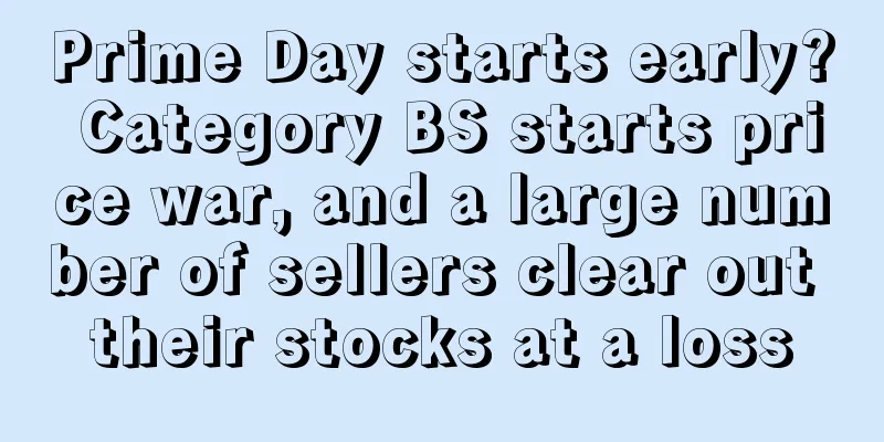 Prime Day starts early? Category BS starts price war, and a large number of sellers clear out their stocks at a loss