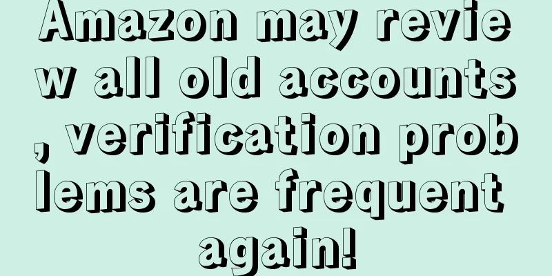 Amazon may review all old accounts, verification problems are frequent again!