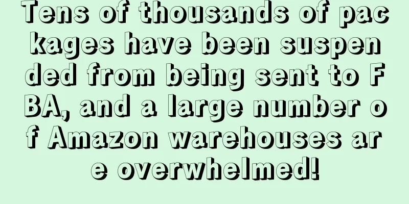 Tens of thousands of packages have been suspended from being sent to FBA, and a large number of Amazon warehouses are overwhelmed!