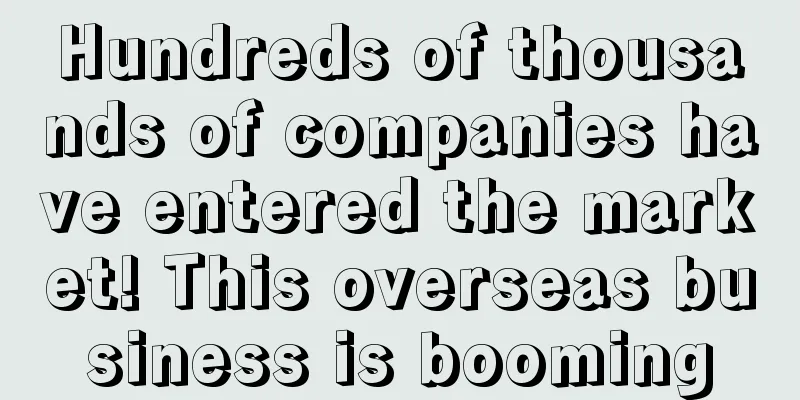 Hundreds of thousands of companies have entered the market! This overseas business is booming