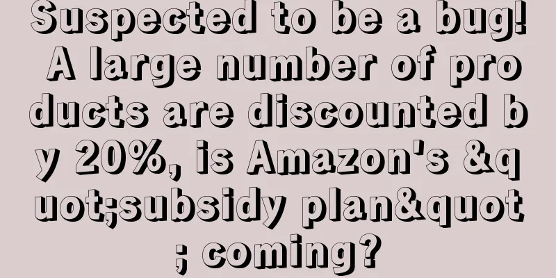Suspected to be a bug! A large number of products are discounted by 20%, is Amazon's "subsidy plan" coming?