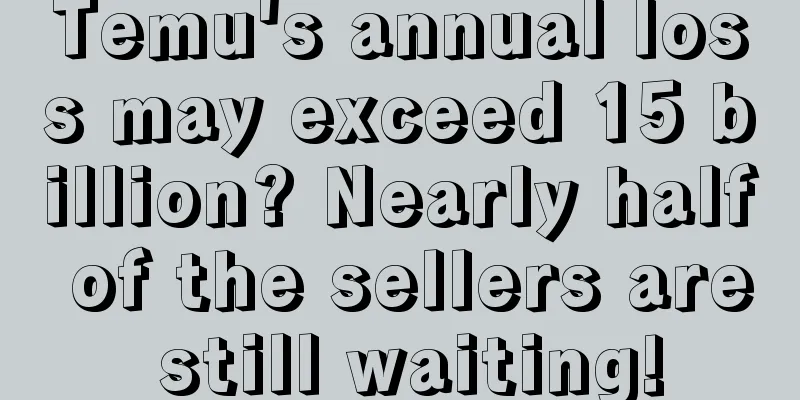 Temu's annual loss may exceed 15 billion? Nearly half of the sellers are still waiting!