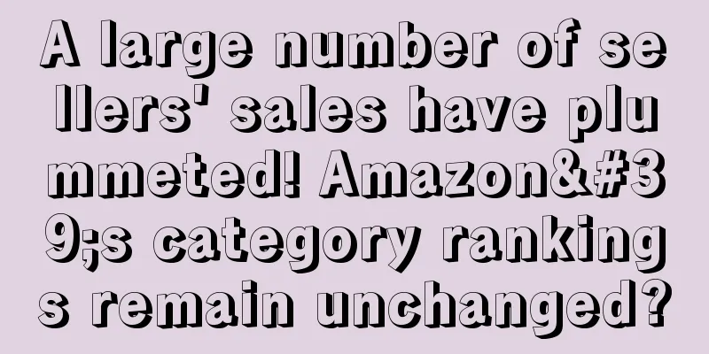 A large number of sellers' sales have plummeted! Amazon's category rankings remain unchanged?