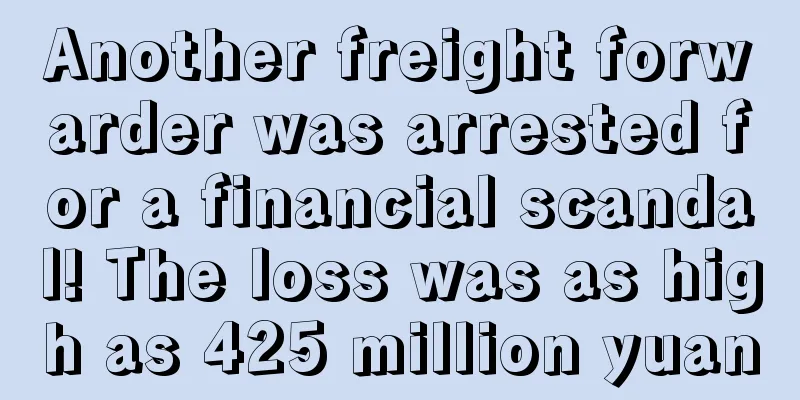 Another freight forwarder was arrested for a financial scandal! The loss was as high as 425 million yuan