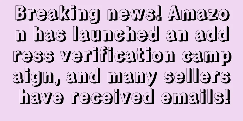 Breaking news! Amazon has launched an address verification campaign, and many sellers have received emails!