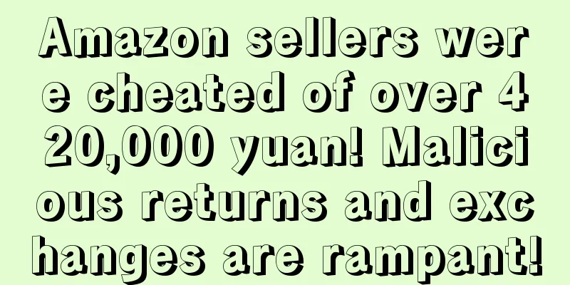 Amazon sellers were cheated of over 420,000 yuan! Malicious returns and exchanges are rampant!
