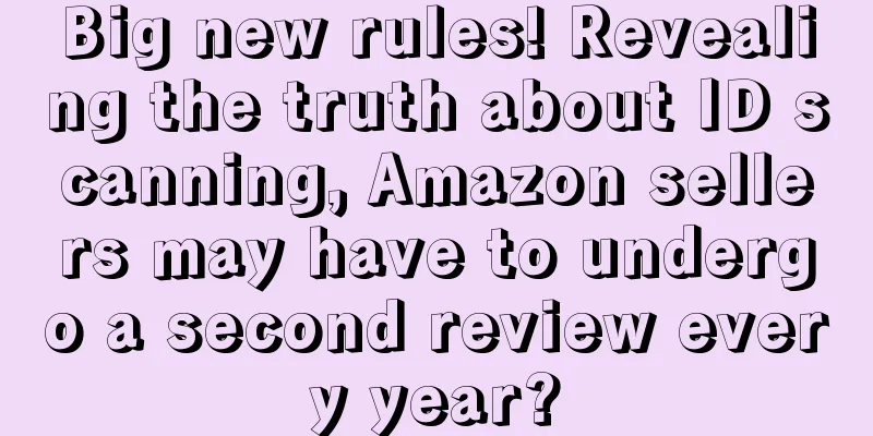 Big new rules! Revealing the truth about ID scanning, Amazon sellers may have to undergo a second review every year?