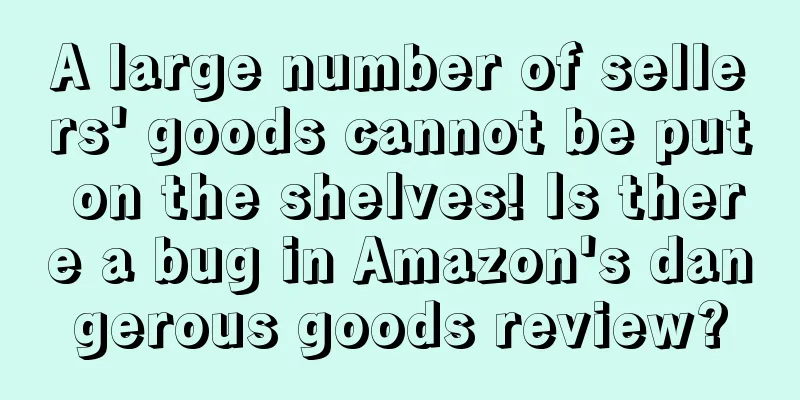 A large number of sellers' goods cannot be put on the shelves! Is there a bug in Amazon's dangerous goods review?
