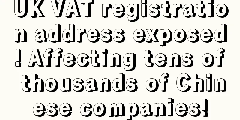 UK VAT registration address exposed! Affecting tens of thousands of Chinese companies!