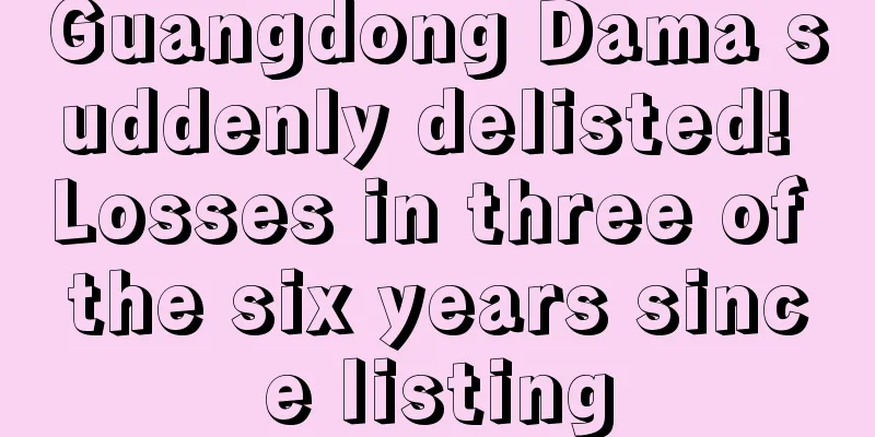 Guangdong Dama suddenly delisted! Losses in three of the six years since listing