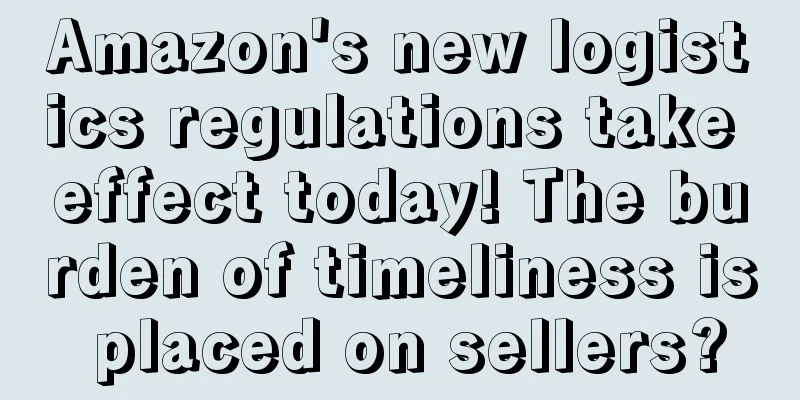 Amazon's new logistics regulations take effect today! The burden of timeliness is placed on sellers?