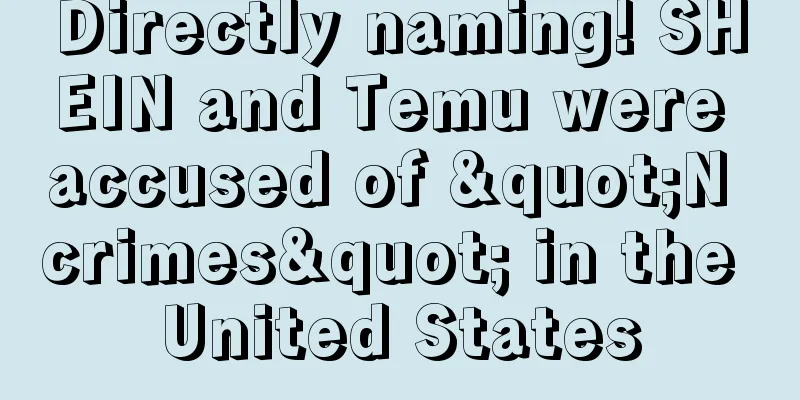 Directly naming! SHEIN and Temu were accused of "N crimes" in the United States
