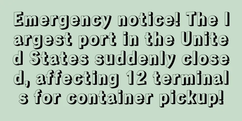 Emergency notice! The largest port in the United States suddenly closed, affecting 12 terminals for container pickup!