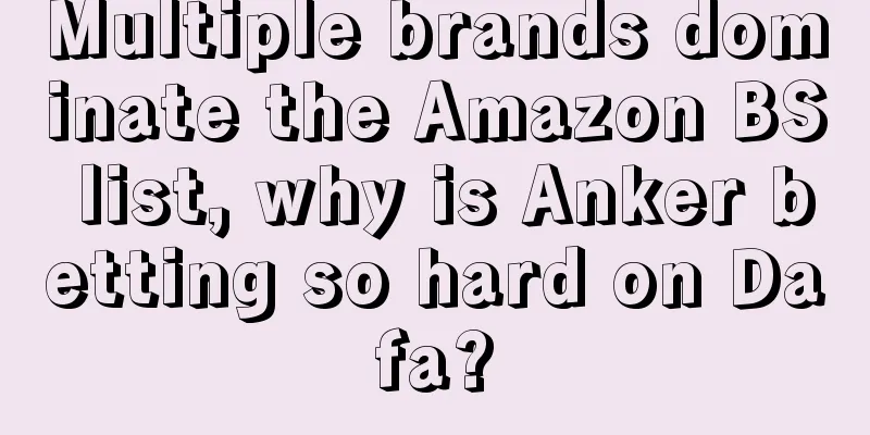 Multiple brands dominate the Amazon BS list, why is Anker betting so hard on Dafa?