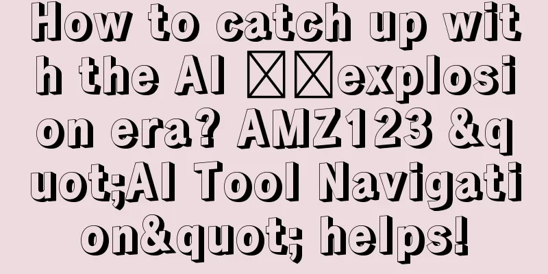 How to catch up with the AI ​​explosion era? AMZ123 "AI Tool Navigation" helps!