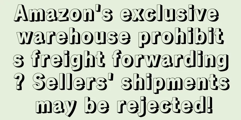 Amazon's exclusive warehouse prohibits freight forwarding? Sellers' shipments may be rejected!