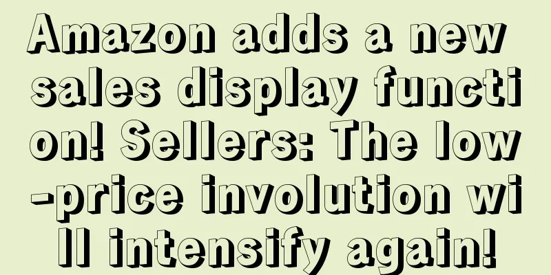Amazon adds a new sales display function! Sellers: The low-price involution will intensify again!