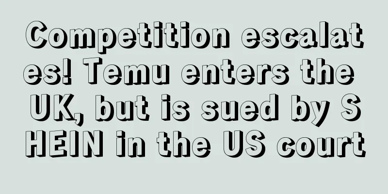Competition escalates! Temu enters the UK, but is sued by SHEIN in the US court