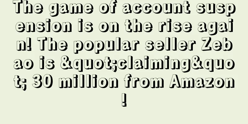 The game of account suspension is on the rise again! The popular seller Zebao is "claiming" 30 million from Amazon!