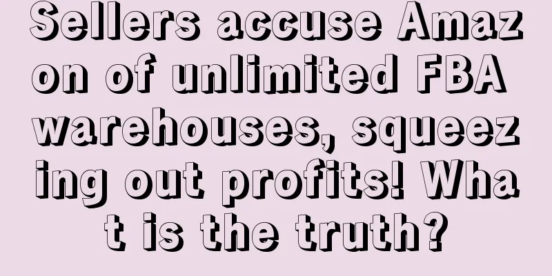 Sellers accuse Amazon of unlimited FBA warehouses, squeezing out profits! What is the truth?