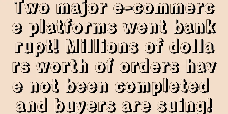 Two major e-commerce platforms went bankrupt! Millions of dollars worth of orders have not been completed and buyers are suing!