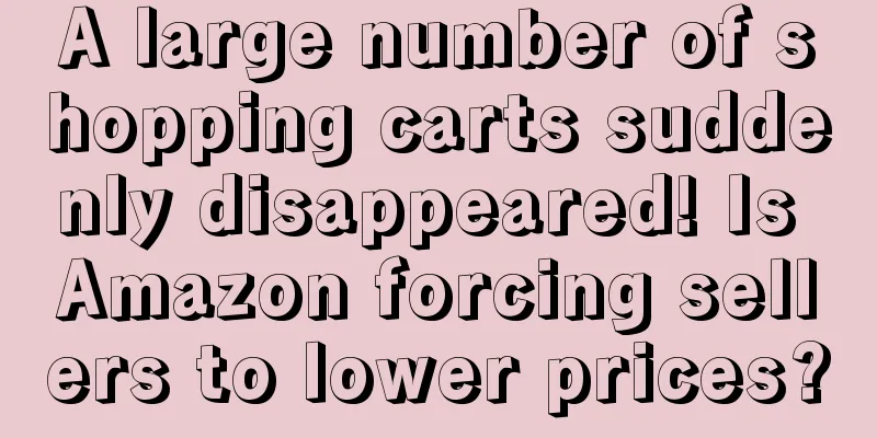 A large number of shopping carts suddenly disappeared! Is Amazon forcing sellers to lower prices?