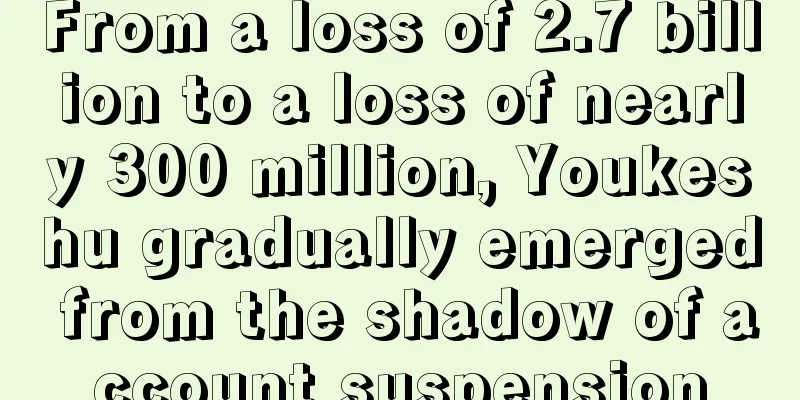 From a loss of 2.7 billion to a loss of nearly 300 million, Youkeshu gradually emerged from the shadow of account suspension