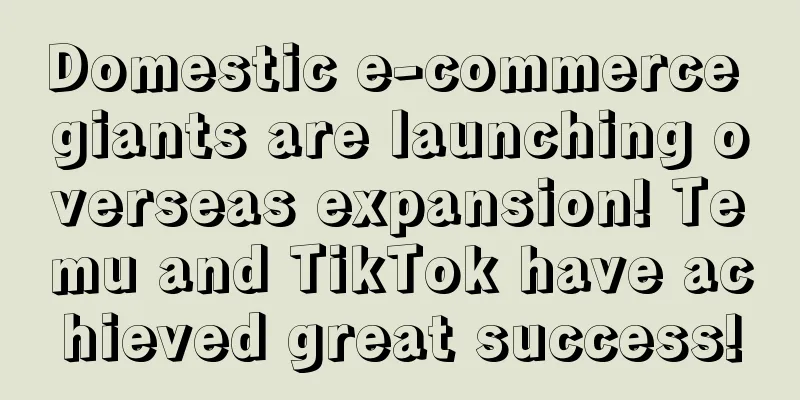 Domestic e-commerce giants are launching overseas expansion! Temu and TikTok have achieved great success!