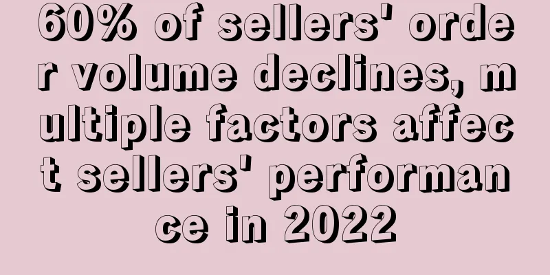 60% of sellers' order volume declines, multiple factors affect sellers' performance in 2022