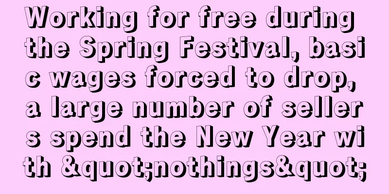 Working for free during the Spring Festival, basic wages forced to drop, a large number of sellers spend the New Year with "nothings"