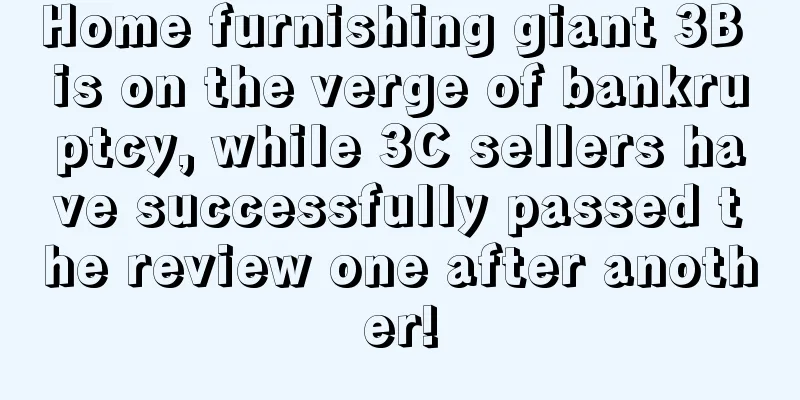 Home furnishing giant 3B is on the verge of bankruptcy, while 3C sellers have successfully passed the review one after another!