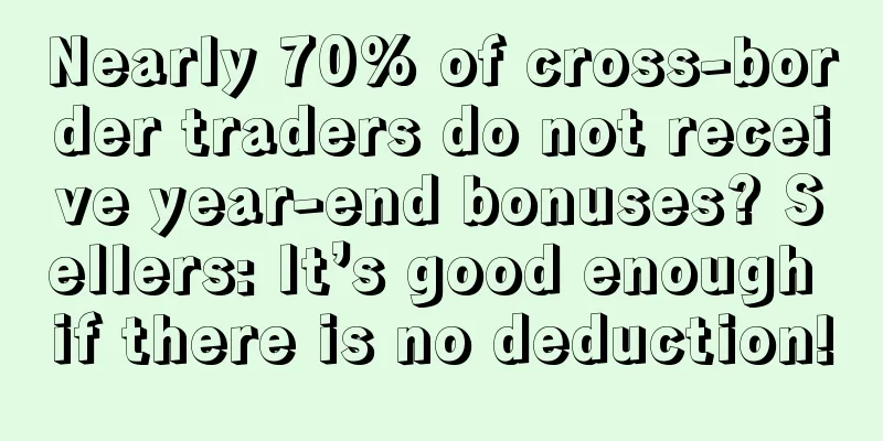 Nearly 70% of cross-border traders do not receive year-end bonuses? Sellers: It’s good enough if there is no deduction!