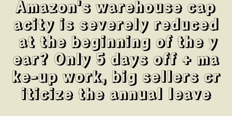 Amazon's warehouse capacity is severely reduced at the beginning of the year? Only 5 days off + make-up work, big sellers criticize the annual leave