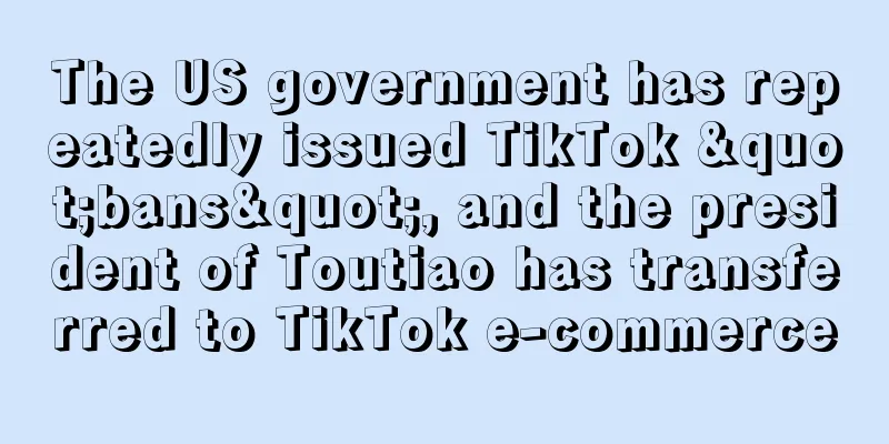 The US government has repeatedly issued TikTok "bans", and the president of Toutiao has transferred to TikTok e-commerce