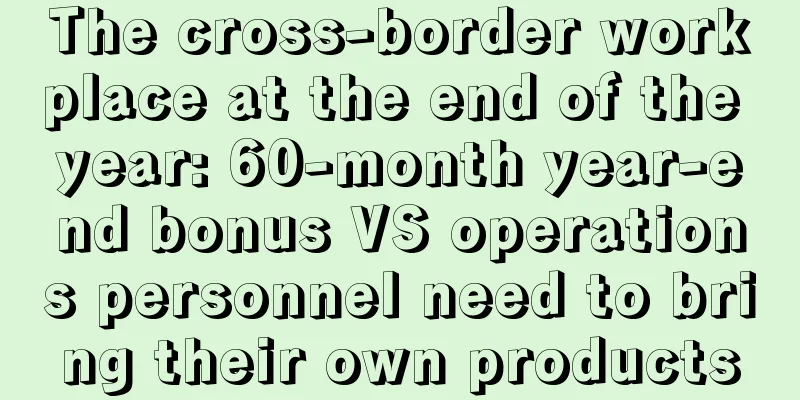 The cross-border workplace at the end of the year: 60-month year-end bonus VS operations personnel need to bring their own products