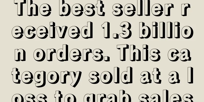 The best seller received 1.3 billion orders. This category sold at a loss to grab sales