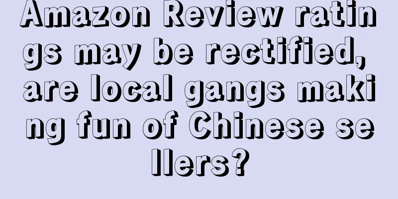 Amazon Review ratings may be rectified, are local gangs making fun of Chinese sellers?