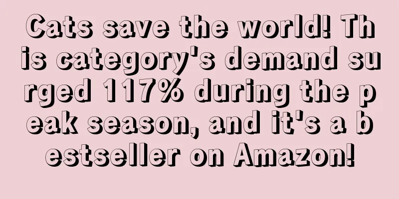 Cats save the world! This category's demand surged 117% during the peak season, and it's a bestseller on Amazon!