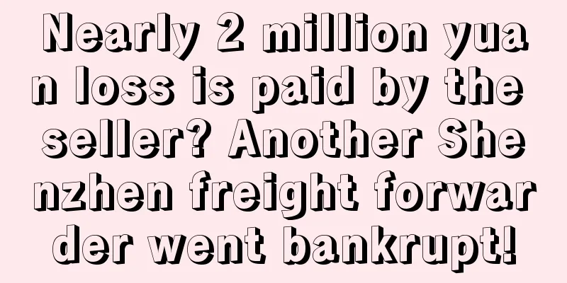 Nearly 2 million yuan loss is paid by the seller? Another Shenzhen freight forwarder went bankrupt!