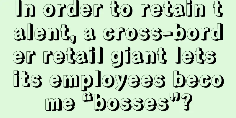 In order to retain talent, a cross-border retail giant lets its employees become “bosses”?