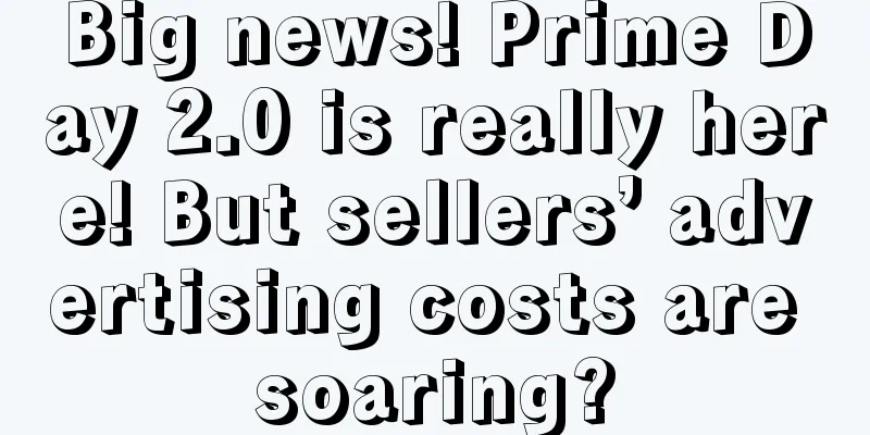 Big news! Prime Day 2.0 is really here! But sellers’ advertising costs are soaring?