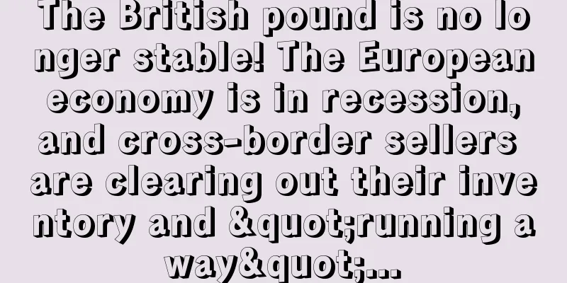 The British pound is no longer stable! The European economy is in recession, and cross-border sellers are clearing out their inventory and "running away"...