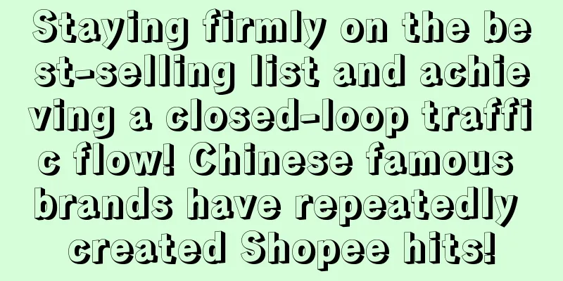 Staying firmly on the best-selling list and achieving a closed-loop traffic flow! Chinese famous brands have repeatedly created Shopee hits!