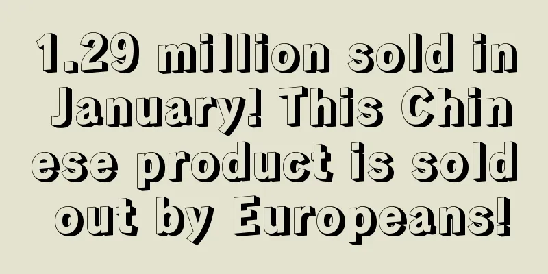 1.29 million sold in January! This Chinese product is sold out by Europeans!