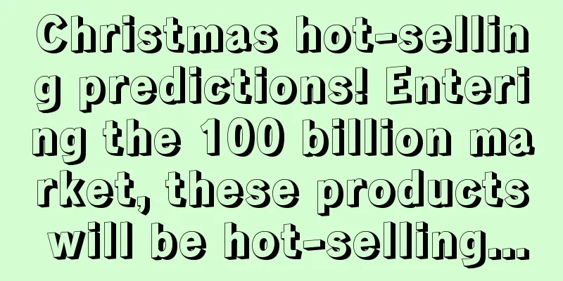 Christmas hot-selling predictions! Entering the 100 billion market, these products will be hot-selling...